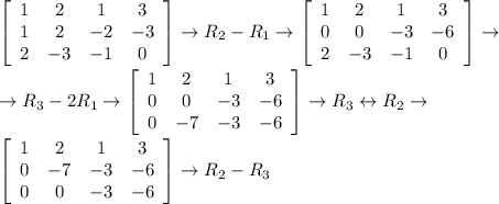 \displaystyle \left[\begin{array}{cccc}1&2&1&3\\1&2&-2&-3\\2&-3&-1&0\end{array}\right] \rightarrow R_2-R_1\rightarrow \left[\begin{array}{cccc}1&2&1&3\\0&0&-3&-6\\2&-3&-1&0\end{array}\right]\rightarrow \\\\\rightarrow R_3-2R_1 \rightarrow \left[\begin{array}{cccc}1&2&1&3\\0&0&-3&-6\\0&-7&-3&-6\end{array}\right] \rightarrow R_3\leftrightarrow R_2\rightarrow \\\\\left[\begin{array}{cccc}1&2&1&3\\0&-7&-3&-6\\0&0&-3&-6\end{array}\right]\rightarrow R_2-R_3