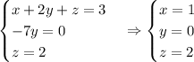 \displaystyle \begin{cases}x+2y+z=3\\-7y=0\\z=2\end{cases} \Rightarrow \begin{cases}x=1\\y=0\\z=2\end{cases}