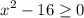 $x^2-16\geq0$