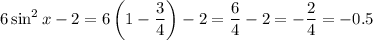 \displaystyle 6\sin^2 x-2=6\left(1- \frac{3}{4} \right)-2= \frac{6}{4} -2=- \frac{2}{4}=-0.5