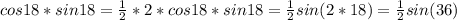 cos18*sin18= \frac{1}{2}*2*cos18*sin18= \frac{1}{2}sin(2*18)= \frac{1}{2}sin(36)