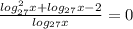 \frac{log_{27}^2x+log_{27}x-2}{log_{27}x}=0