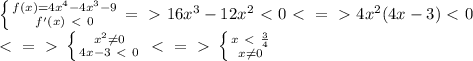 \left \{ {{f(x) = 4 x^{4} - 4x ^ {3} - 9} \atop {f'(x) \ \textless \ 0}} \right. =\ \textgreater \ 16x^{3}-12x^{2} \ \textless \ 0 \ \textless \ =\ \textgreater \ 4x^{2}(4x - 3) \ \textless \ 0 \\ \ \textless \ =\ \textgreater \ \left \{ {{x^{2} \neq 0} \atop {4x - 3 \ \textless \ 0}} \right \ \textless \ =\ \textgreater \ \left \{ {{x \ \textless \ \frac{3}{4}} \atop {x \neq 0}} \right. \\