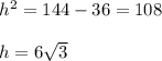 h^{2} =144-36=108 \\ &#10; \\ &#10;h= 6 \sqrt{3}