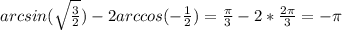 arcsin( \sqrt{\frac{3}{2} } )-2arccos(- \frac{1}{2} )= \frac{ \pi } {3} -2* \frac{2 \pi }{3} =- \pi