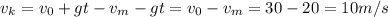 $v_k=v_0+gt-v_m-gt=v_0-v_m=30-20=10m/s$