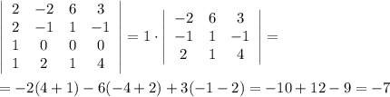 \left|\begin{array}{cccc}2&-2&6&3\\2&-1&1&-1\\1&0&0&0\\1&2&1&4\end{array}\right| =1\cdot \left|\begin{array}{ccc}-2&6&3\\-1&1&-1\\2&1&4\end{array}\right|=\\\\=-2(4+1)-6(-4+2)+3(-1-2)=-10+12-9=-7