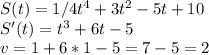 S(t) = 1/4t^4+3t^2-5t+10 \\ S'(t)=t^3+6t-5 \\ v=1+6*1-5=7-5=2