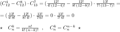 (C_{12}^4-C_{12}^8)\cdot C_{13}^7=( \frac{12!}{4!\, (12-4)!} - \frac{12!}{8!\, (12-8)!} )\cdot \frac{13!}{7!\, (13-7)!} =\\\\=( \frac{12!}{4!\, 8!}- \frac{12!}{8!\, 4!} )\cdot \frac{13!}{7!6!} =0\cdot \frac{13!}{7!\, 6!}=0\\\\\star \; \; \; C_{n}^{k}= \frac{n!}{k!\, (n-k)!} \; \; ,\; \; \; \; C_{n}^{k}=C_{n}^{n-k}\; \; \star