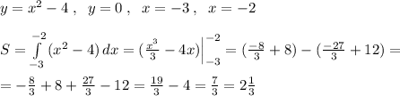 y=x^2-4\; ,\; \; y=0\; ,\; \; x=-3\; ,\; \; x=-2\\\\S= \int\limits^{-2}_{-3} {(x^2-4)} \, dx =( \frac{x^3}{3}-4x)\Big |_{-3}^{-2}= ( \frac{-8}{3}+8)-(\frac{-27}{3}+12)=\\\\= -\frac{8}{3}+8+ \frac{27}{3} -12= \frac{19}{3}-4= \frac{7}{3}=2 \frac{1}{3}