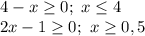 4-x \geq 0;\ x \leq 4&#10;\\2x-1 \geq 0;\ x \geq 0,5