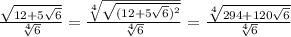 \frac{ \sqrt{12+5 \sqrt{6}}}{ \sqrt[4]{6}}= \frac{ \sqrt[4]{ \sqrt{ (12+5 \sqrt{6})^{2}}}}{ \sqrt[4]{6}}= \frac{ \sqrt[4]{294+120 \sqrt{6}}}{ \sqrt[4]{6}}