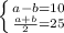 \left \{ {{a-b=10} \atop { \frac{a+b}{2} =25}} \right.