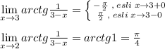 \lim\limits _{x \to 3} arctg \frac{1}{3-x} = \left \{ {{-\frac{\pi}{2}\; ,\; esli\; x\to 3+0} \atop {\frac{\pi}{2}\; ,\; esli\; x\to 3-0}} \right. \\\\ \lim\limits _{x \to 2} arctg \frac{1}{3-x} =arctg1=\frac{\pi}{4}