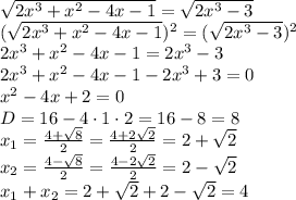 \sqrt{2x^3+x^2-4x-1} = \sqrt{2x^3-3} \\&#10; (\sqrt{2x^3+x^2-4x-1})^2 = (\sqrt{2x^3-3})^2 \\&#10;2x^3+x^2-4x-1 = 2x^3-3 \\&#10;2x^3+x^2-4x-1 - 2x^3+3=0 \\&#10;x^2-4x+2=0 \\&#10;D=16-4\cdot1\cdot2=16-8=8\\&#10;x_1= \frac{4+ \sqrt{8} }{2} = \frac{4+ 2\sqrt{2} }{2} = 2+ \sqrt{2}\\&#10;x_2= \frac{4- \sqrt{8} }{2} = \frac{4- 2\sqrt{2} }{2} = 2- \sqrt{2}\\&#10;x_1+x_2=2+ \sqrt{2}+2- \sqrt{2}=4&#10;