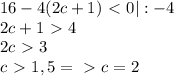 16-4(2c+1)\ \textless \ 0|:-4\\2c+1\ \textgreater \ 4\\2c\ \textgreater \ 3\\c\ \textgreater \ 1,5=\ \textgreater \ c=2