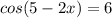 cos(5-2x)=6