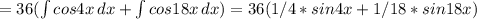 =36( \int\limits {cos4x} \, dx + \int\limits {cos18x} \, dx )=36(1/4*sin4x+1/18*sin18x)