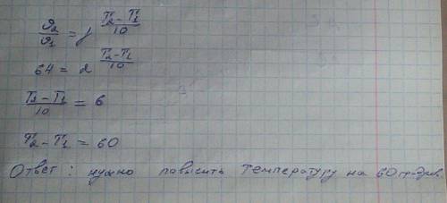 На сколько градусов нужно увеличить температуру, чтобы скорость реакции возросла в 64 раза. если тем