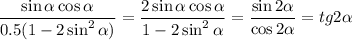 \displaystyle \frac{\sin \alpha \cos \alpha }{0.5(1-2\sin^2\alpha)} = \frac{2\sin\alpha\cos\alpha}{1-2\sin^2\alpha} = \frac{\sin2\alpha}{\cos2\alpha} =tg2\alpha