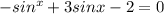 -sin^{x} +3sinx-2=0