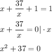 x+ \dfrac{37}{x}+1=1\\ \\ x+ \dfrac{37}{x}=0|\cdot x\\ \\ x^2+37=0