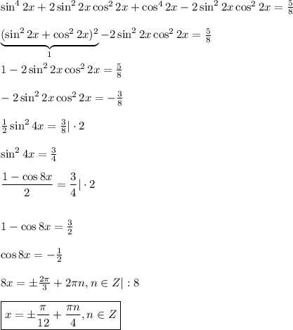 \sin^42x+2\sin^22x\cos^22x+\cos^42x-2\sin^22x\cos^22x=\frac{5}{8} \\ \\ \underbrace{(\sin^22x+\cos^22x)^2}_{1}-2\sin^22x\cos^22x=\frac{5}{8} \\ \\ 1-2\sin^22x\cos^22x=\frac{5}{8} \\ \\ -2\sin^22x\cos^22x=-\frac{3}{8} \\ \\ \frac{1}{2} \sin^24x=\frac{3}{8} |\cdot 2\\ \\ \sin^24x=\frac{3}{4} \\ \\ \dfrac{1-\cos8x}{2} =\dfrac{3}{4} |\cdot 2\\ \\ \\ 1-\cos8x=\frac{3}{2}\\ \\ \cos 8x=-\frac{1}{2} \\ \\ 8x=\pm \frac{2 \pi }{3} +2 \pi n,n \in Z|:8\\ \\ \boxed{x=\pm \frac{\pi}{12} + \frac{\pi n}{4} ,n \in Z}