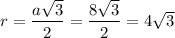 r= \dfrac{a \sqrt{3} }{2} = \dfrac{8 \sqrt{3} }{2} =4 \sqrt{3}