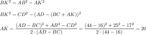 BK^2=AB^2-AK^2\\ \\ BK^2=CD^2-(AD-(BC+AK))^2\\ \\ AK= \dfrac{(AD-BC)^2+AB^2-CD^2}{2\cdot(AD-BC)}= \dfrac{(44-16)^2+25^2-17^2}{2\cdot(44-16)} =20