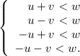 \left\{ \begin{array}{r} u+v\ \textless \ w\\ u-v\ \textless \ w\\ -u+v\ \textless \ w\\ -u-v\ \textless \ w.\\ \end{array}\right.