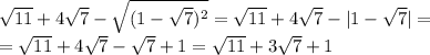 \sqrt{11} +4 \sqrt{7} - \sqrt{(1- \sqrt{7} )^2} = \sqrt{11} +4 \sqrt{7} - |1- \sqrt{7} | =\\= &#10; \sqrt{11} +4 \sqrt{7} - \sqrt{7} +1= \sqrt{11} +3 \sqrt{7} +1