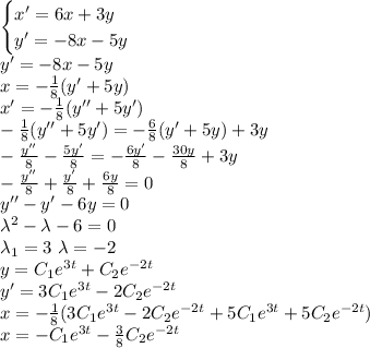 \begin{cases}x'=6x+3y\\y'=-8x-5y\end{cases}\\y'=-8x-5y\\x=-\frac{1}{8}(y'+5y)\\x'=-\frac{1}{8}(y''+5y')\\-\frac{1}{8}(y''+5y')=-\frac{6}{8}(y'+5y)+3y\\-\frac{y''}{8}-\frac{5y'}{8}=-\frac{6y'}{8}-\frac{30y}{8}+3y\\-\frac{y''}{8}+\frac{y'}{8}+\frac{6y}{8}=0\\y''-y'-6y=0\\\lambda^2-\lambda-6=0\\\lambda_1=3\ \lambda=-2\\y=C_1e^{3t}+C_2e^{-2t}\\y'=3C_1e^{3t}-2C_2e^{-2t}\\x=-\frac{1}{8}(3C_1e^{3t}-2C_2e^{-2t}+5C_1e^{3t}+5C_2e^{-2t})\\x=-C_1e^{3t}-\frac{3}{8}C_2e^{-2t}