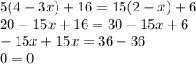 5(4-3x)+16=15(2-x)+6\\&#10;20-15x+16=30-15x+6\\&#10;-15x+15x=36-36\\&#10;0=0&#10;