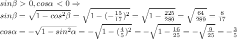 sin \beta \ \textgreater \ 0, cos \alpha \ \textless \ 0 \Rightarrow\\&#10;sin\beta= \sqrt{1-cos^2\beta}= \sqrt{1-(- \frac{15}{17} )^2}= \sqrt{1- \frac{225}{289}}= \sqrt{\frac{64}{289} } = \frac{8}{17} \\&#10;cos \alpha =- \sqrt{1-sin^2 \alpha }= - \sqrt{1-(\frac{4}{5} )^2}= -\sqrt{1- \frac{16}{25}}= - \sqrt{\frac{9}{25} } = -\frac{3}{5} \\&#10;&#10;