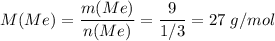 M(Me) = \dfrac{m(Me)}{n(Me)} = \dfrac{9}{1/3} = 27 \; g/mol