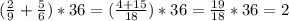 ( \frac{2}{9} + \frac{5}{6} ) *36 = ( \frac{4+15}{18})*36 = \frac{19}{18} * 36 = 2