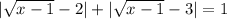 | \sqrt{x-1}-2|+ |\sqrt{x-1}-3|=1