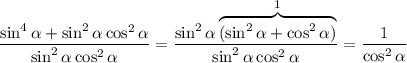 \displaystyle \frac{\sin^4 \alpha+\sin^2\alpha\cos^2\alpha }{\sin^2\alpha\cos^2\alpha}= \frac{\sin^2\alpha\overbrace{(\sin^2\alpha+\cos^2\alpha)}^{1}}{\sin^2\alpha\cos^2\alpha} = \frac{1}{\cos^2\alpha}