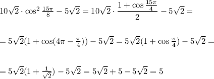 10 \sqrt{2} \cdot \cos^2 \frac{15 \pi }{8} -5\sqrt{2} =10\sqrt{2} \cdot \dfrac{1+\cos \frac{15 \pi }{4} }{2} -5\sqrt{2} =\\ \\ \\ =5\sqrt{2} (1+\cos(4 \pi - \frac{\pi}{4} ))-5\sqrt{2} =5\sqrt{2} (1+\cos \frac{\pi}{4})-5\sqrt{2} =\\ \\ \\ =5\sqrt{2} (1+ \frac{1}{ \sqrt{2} } )-5\sqrt{2} =5\sqrt{2} +5-5\sqrt{2} =5