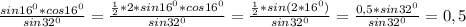 \frac{sin 16^{0}*cos 16^{0} }{sin 32^{0} } = \frac{ \frac{1}{2}*2*sin 16^{0}*cos 16^{0} }{sin 32^{0} } = \frac{ \frac{1}{2}*sin(2*16 ^{0} ) }{sin 32^{0} } = \frac{0,5*sin 32^{0} }{sin 32^{0} } =0,5