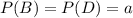 P(B)=P(D)=a