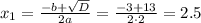 x_1= \frac{-b+ \sqrt{D} }{2a} = \frac{-3+13}{2\cdot2} =2.5