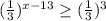 ( \frac{1}{3} )^{x-13} \geq ( \frac{1}{3} )^{3}