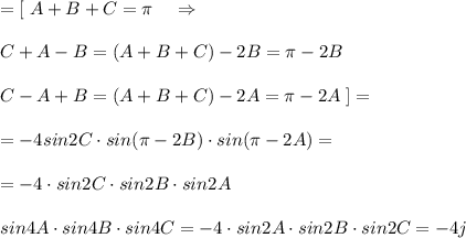 =[\; A+B+C=\pi \; \; \; \; \Rightarrow \\\\C+A-B=(A+B+C)-2B=\pi -2B\\\\C-A+B=(A+B+C)-2A=\pi -2A\; ]=\\\\=-4sin2C\cdot sin(\pi -2B)\cdot sin(\pi -2A)=\\\\=-4\cdot sin2C\cdot sin2B\cdot sin2A\\\\sin4A\cdot sin4B\cdot sin4C=-4\cdot sin2A\cdot sin2B\cdot sin2C=-4j