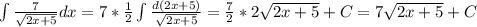 \int\frac{7}{\sqrt{2x+5}}dx=7*\frac{1}{2}\int\frac{d(2x+5)}{\sqrt{2x+5}}=\frac{7}{2}*2\sqrt{2x+5}+C=7\sqrt{2x+5}+C