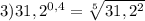 3)31,2^{0,4}= \sqrt[5]{31,2^2}