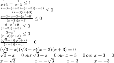 \frac{1}{x+3} - \frac{1}{x-3}\leq1\\ \frac{x-3-(x+3)-(x-3)(x+3)}{(x-3)(x+3)}\leq0\\ \frac{x-3-x-3-(x^2-9)}{(x-3)(x+3)}\leq0\\ \frac{-6-x^2+9}{(x-3)(x+3)}\leq0\\ \frac{3-x^2}{(x-3)(x+3)}\leq0\\ \frac{(\sqrt3-x)(\sqrt3+x)}{(x-3)(x+3)}=0\\ (\sqrt3-x)(\sqrt3+x)(x-3)(x+3)=0\\\sqrt3-x=0\,our\,\sqrt3+x=0\,our\,x-3=0\,our\,x+3=0\\x=\sqrt3\,\,\,\,\,\,\,\,\,\,\,\,\,\,\,\,\,\,\,\,\,\,\,\,x=-\sqrt3\,\,\,\,\,\,\,\,\,\,\,\,\,\,\,\,x=3\,\,\,\,\,\,\,\,\,\,\,\,\,\,\,\,\,\,\,\,x=-3