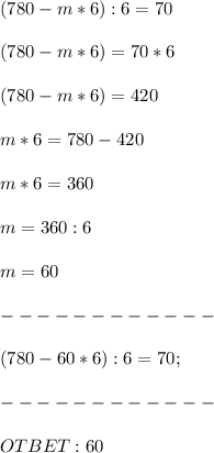 (780-m* 6):6=70 \\ \\ (780-m* 6) = 70*6 \\ \\ (780-m* 6) = 420 \\ \\ m*6=780-420 \\ \\ m*6 = 360 \\ \\ m = 360:6 \\ \\ m = 60 \\ \\ ------------ \\ \\&#10;(780-60* 6):6=70; \\ \\ ------------ \\\\OTBET: 60 &#10;