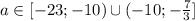 a \in [-23;-10)\cup(-10;- \frac{7}{3} ]