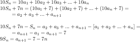 10S_n = 10a_1+10a_2+10a_3+...+10a_n\\&#10;10S_n+7n = (10a_1+7)+(10a_2+7)+...+(10a_n+7) =\\&#10;{}\qquad=a_2+a_3+...+a_{n+1}\\\\&#10;10S_n+7n - S_n = a_2+a_3+...+a_{n+1} - [a_1+a_2+...+a_n]=\\&#10;{}\qquad=a_{n+1}-a_1 = a_{n+1}-7\\&#10;9S_n = a_{n+1}-7-7n